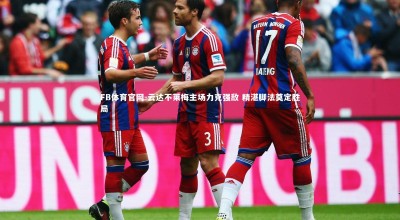 FB体育官网-云达不莱梅主场力克强敌 精湛脚法奠定胜局