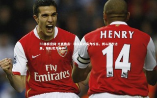 FB体育官网-比赛焦点：球队双方实力相当，搏斗激烈进展，球队实力分析