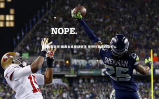 FB体育官网-瑞典女足鏖战登顶 世界杯赛场战意如火