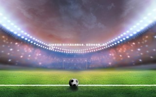 FB体育官网-荷兰代表队崭露头角，斩获多枚金牌，荷兰队伍