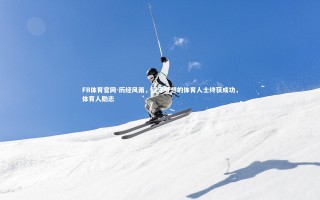 FB体育官网-历经风雨，坚守梦想的体育人士终获成功，体育人励志