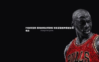 FB体育官网-赛场拼搏点燃激情 球员坚毅精神震撼全场观众