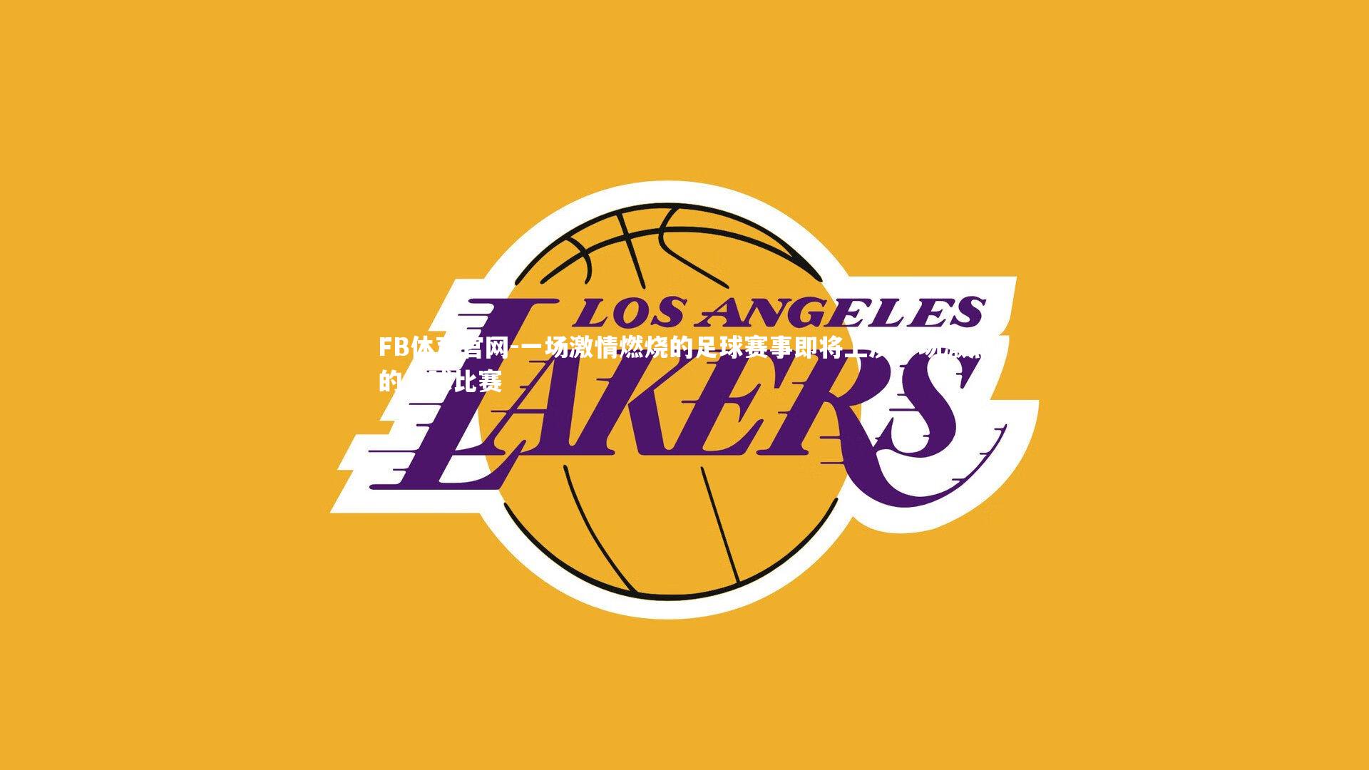 FB体育官网-一场激情燃烧的足球赛事即将上演，场激烈的足球比赛-第2张图片-FB体育官网