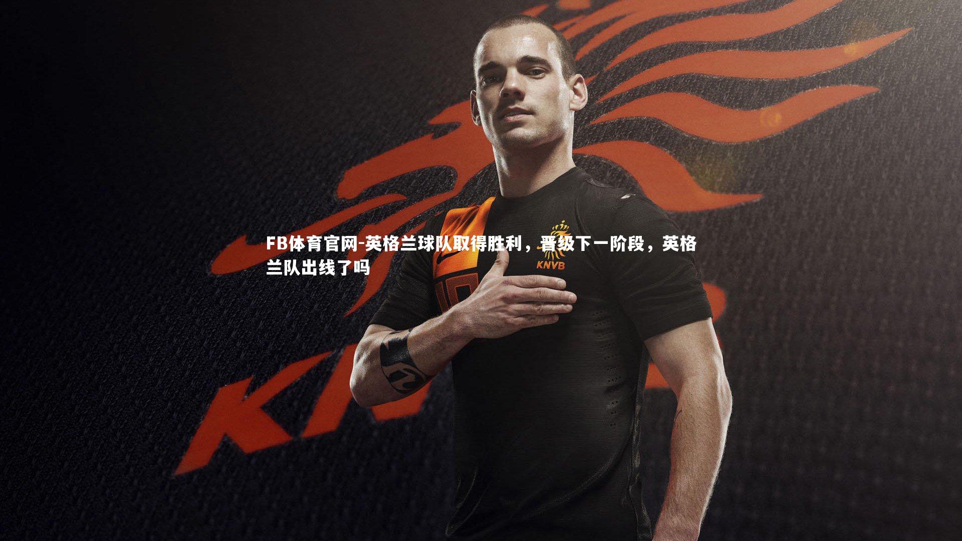 FB体育官网-英格兰球队取得胜利，晋级下一阶段，英格兰队出线了吗-第1张图片-FB体育官网