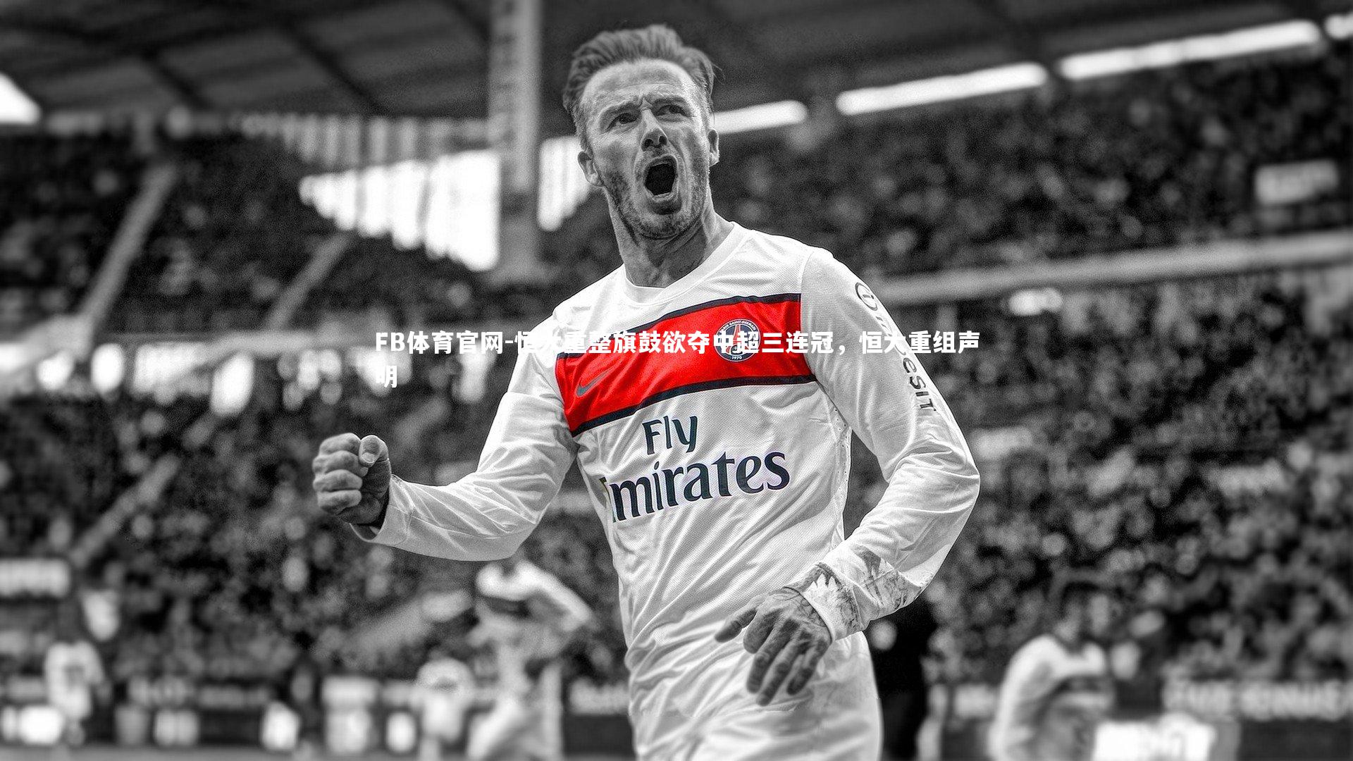 FB体育官网-恒大重整旗鼓欲夺中超三连冠，恒大重组声明-第2张图片-FB体育官网