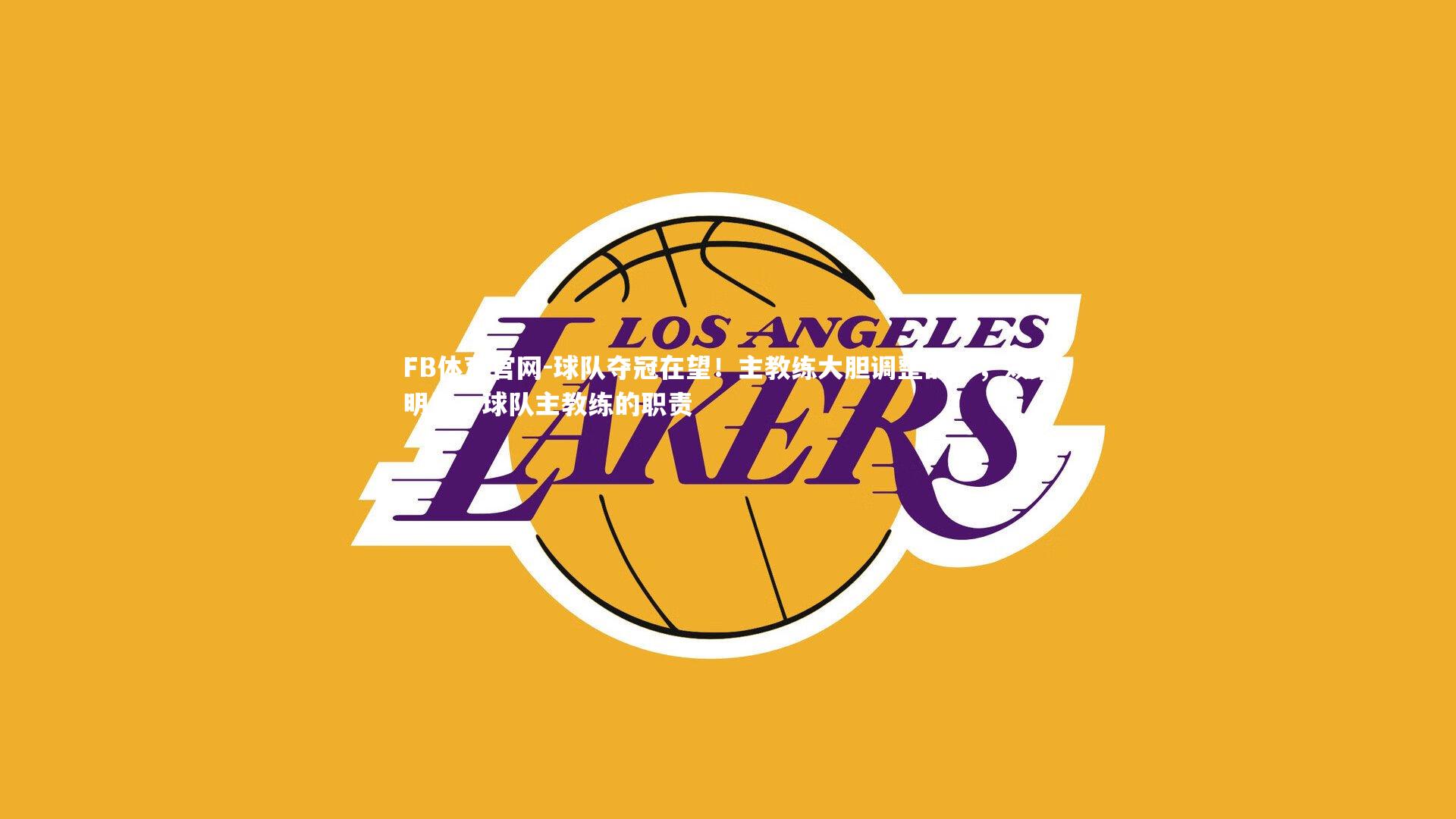 FB体育官网-球队夺冠在望！主教练大胆调整战术，效果明显，球队主教练的职责-第2张图片-FB体育官网