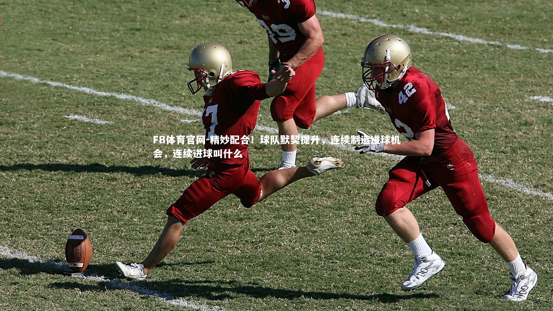 FB体育官网-精妙配合！球队默契提升，连续制造进球机会，连续进球叫什么-第2张图片-FB体育官网