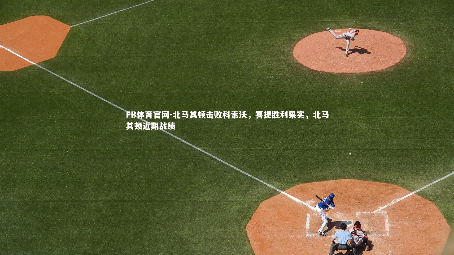 FB体育官网-北马其顿击败科索沃,喜提胜利果实,北马其顿近期战绩-第1张图片-FB体育官网 FB体育官网-北马其顿击败科索沃,喜提胜利果实,北马其顿近期战绩-第1张图片-FB体育官网