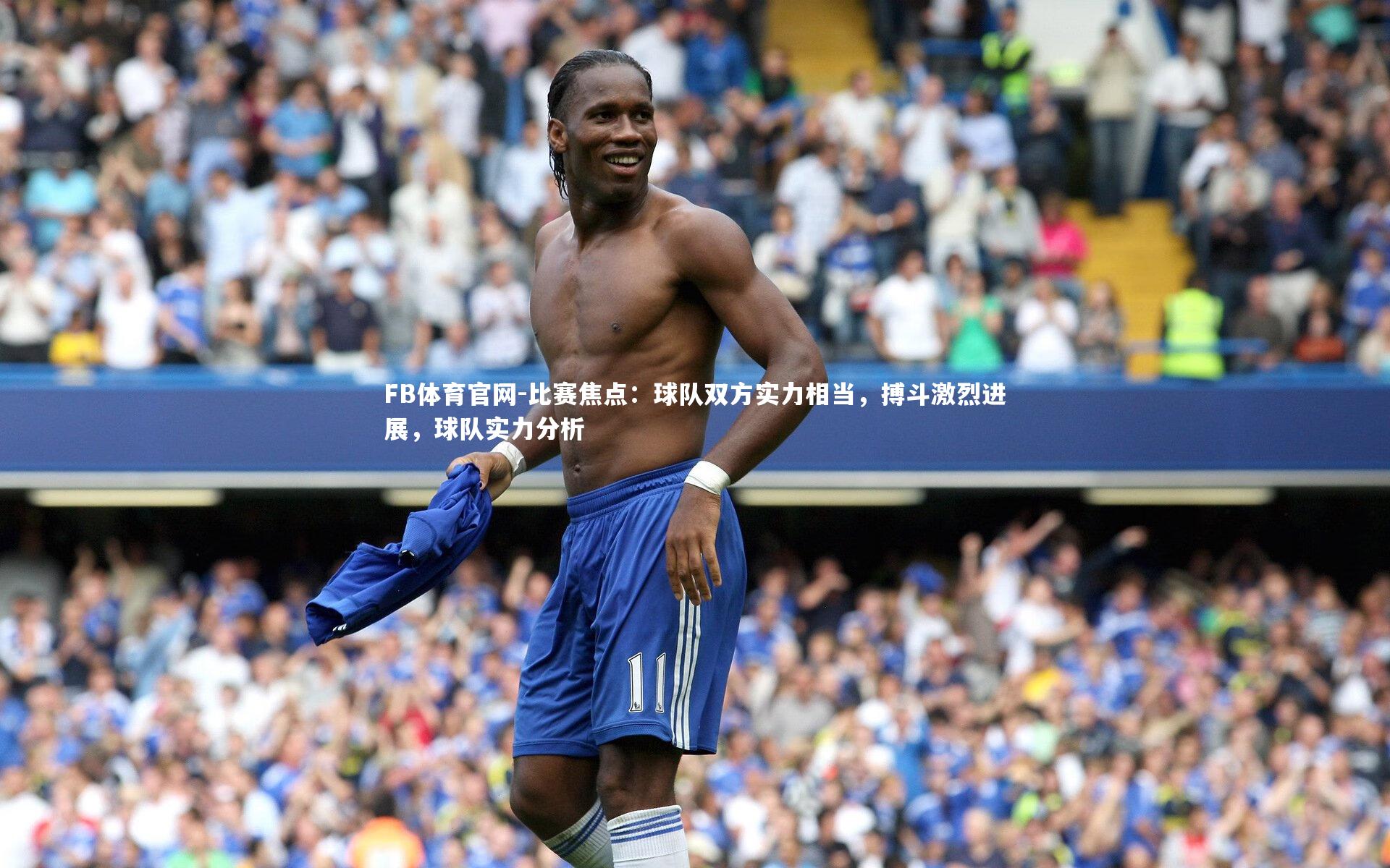 FB体育官网-比赛焦点：球队双方实力相当，搏斗激烈进展，球队实力分析-第2张图片-FB体育官网