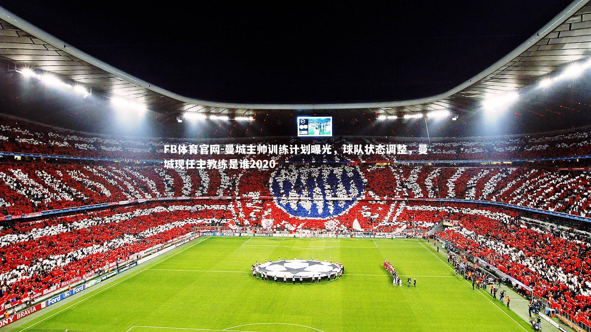 FB体育官网-曼城主帅训练计划曝光，球队状态调整，曼城现任主教练是谁2020-第2张图片-FB体育官网