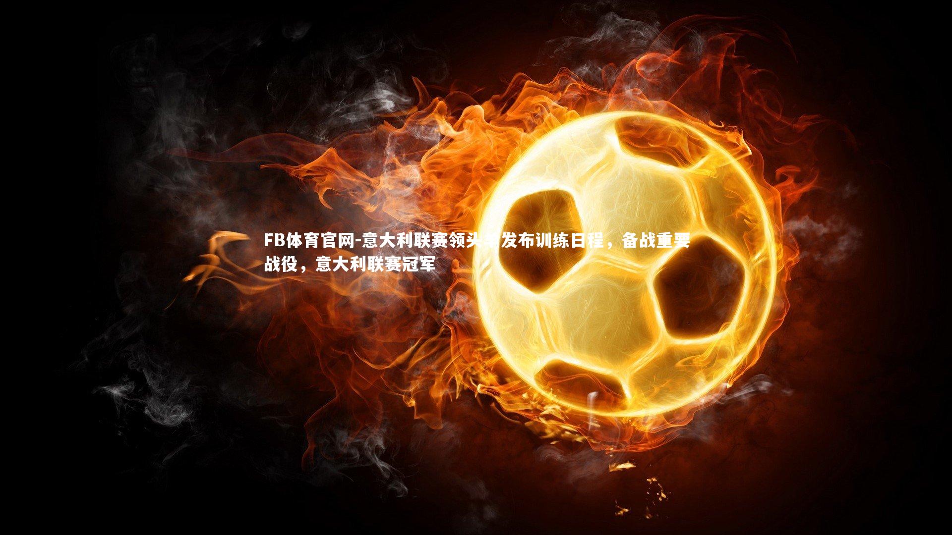 FB体育官网-意大利联赛领头羊发布训练日程，备战重要战役，意大利联赛冠军-第2张图片-FB体育官网