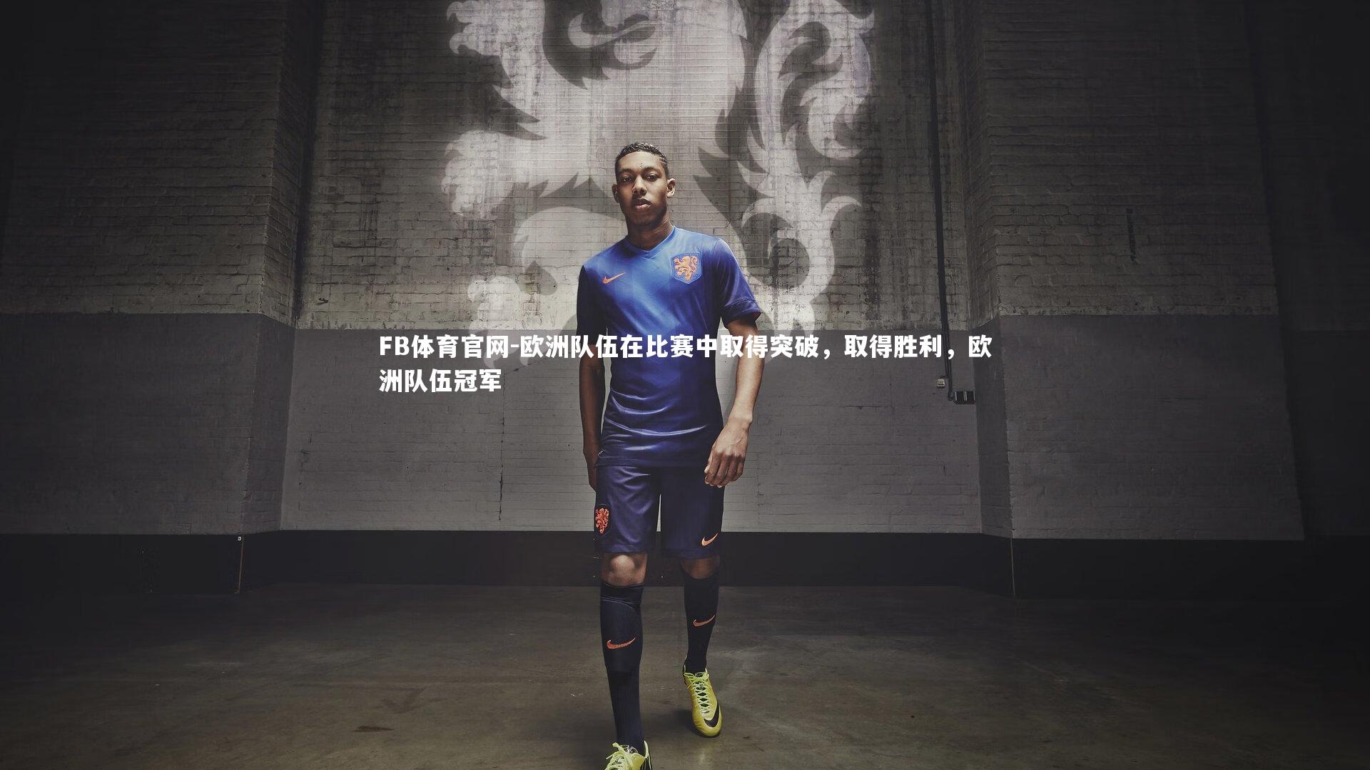 FB体育官网-欧洲队伍在比赛中取得突破，取得胜利，欧洲队伍冠军-第2张图片-FB体育官网