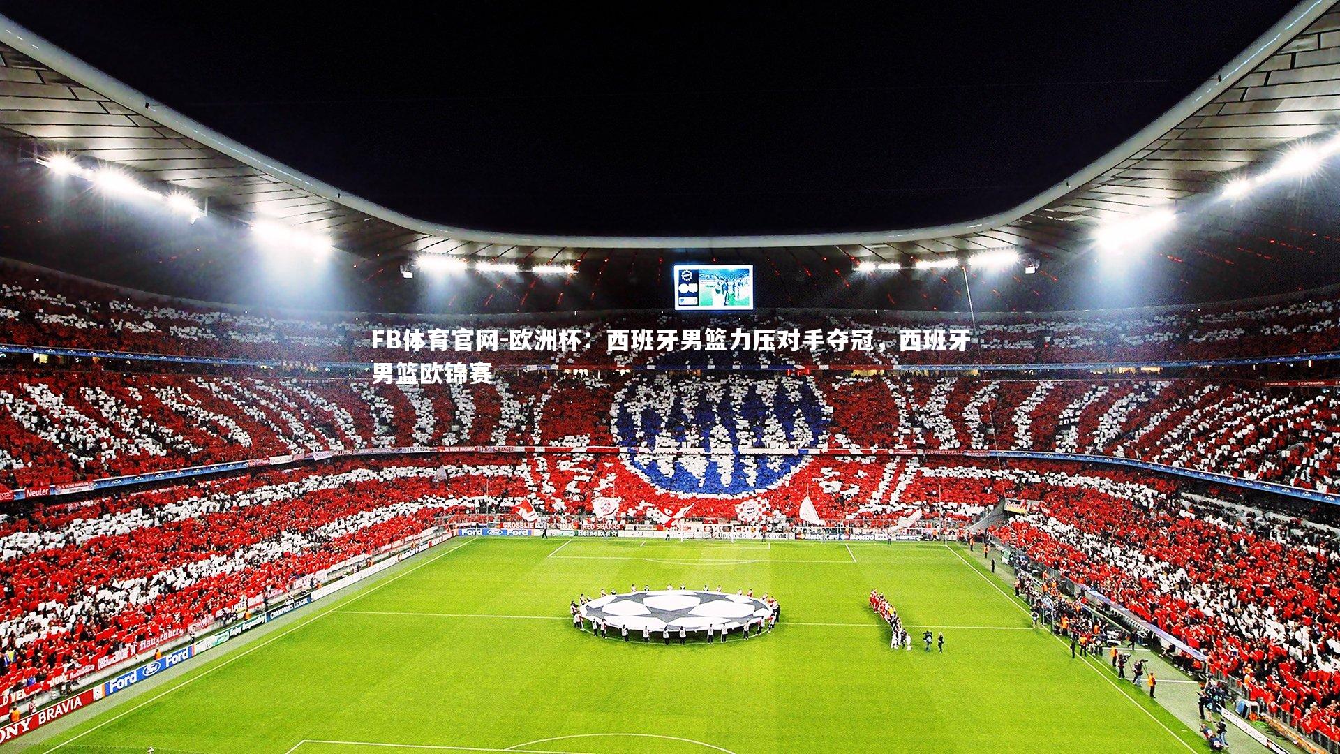 FB体育官网-欧洲杯：西班牙男篮力压对手夺冠，西班牙男篮欧锦赛-第1张图片-FB体育官网