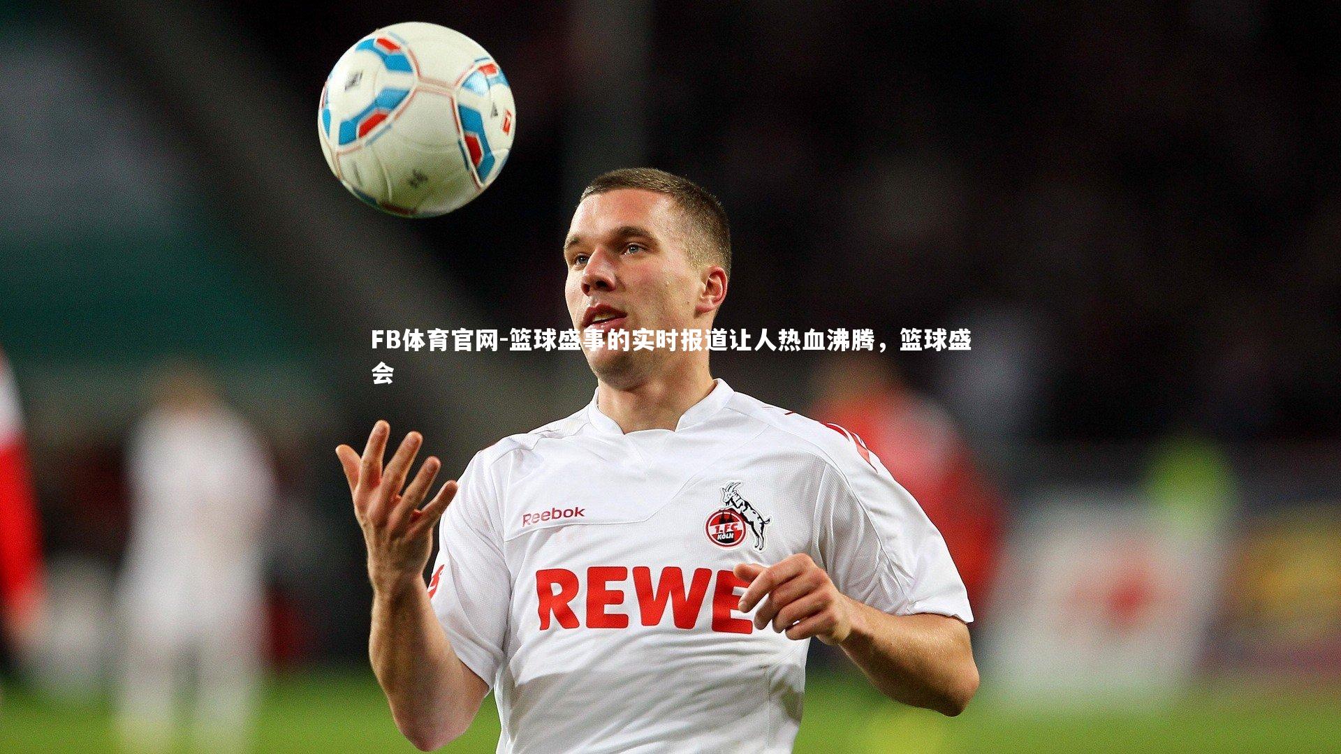 FB体育官网-篮球盛事的实时报道让人热血沸腾，篮球盛会-第1张图片-FB体育官网