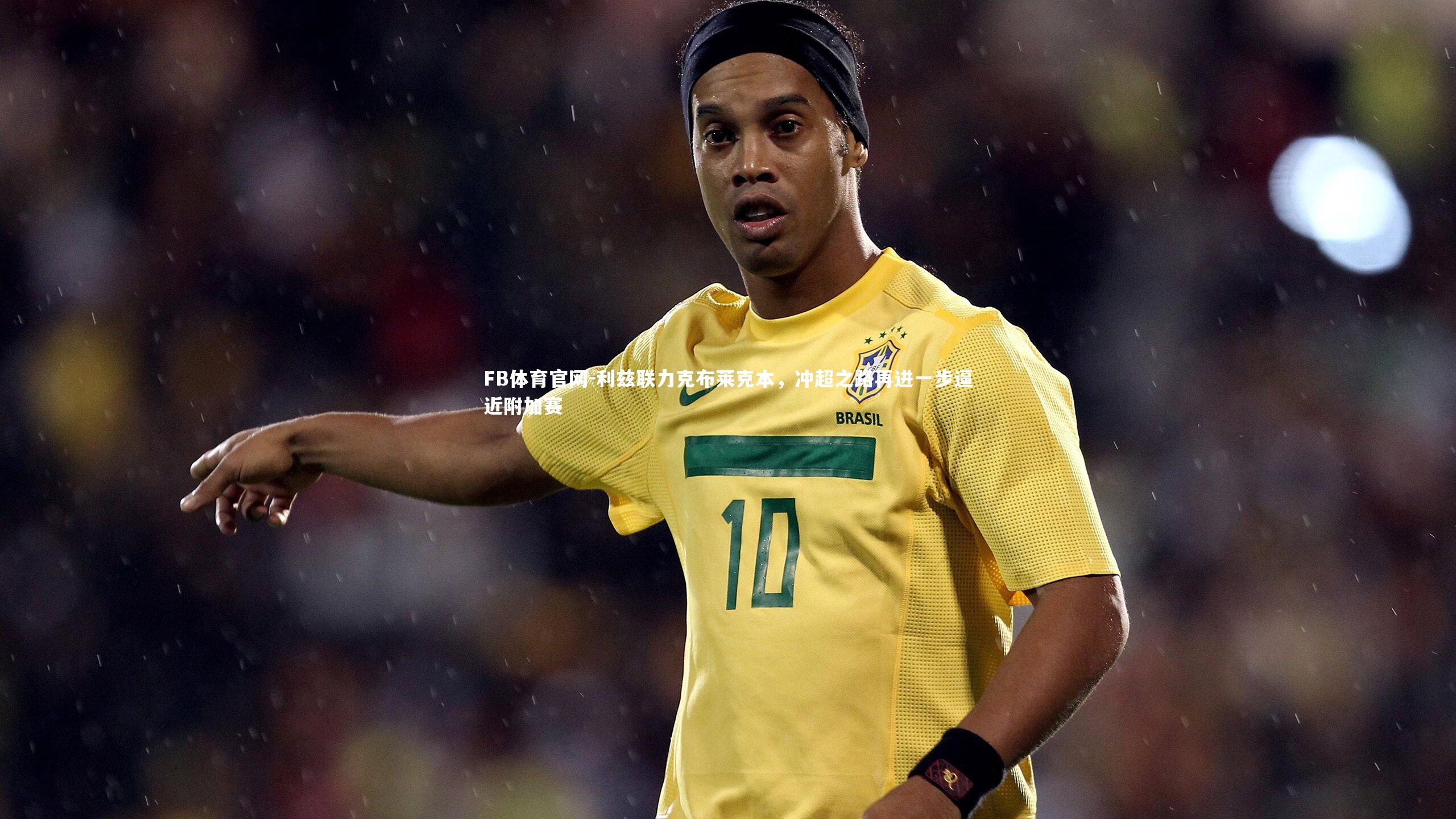 FB体育官网-利兹联力克布莱克本，冲超之路再进一步逼近附加赛-第1张图片-FB体育官网