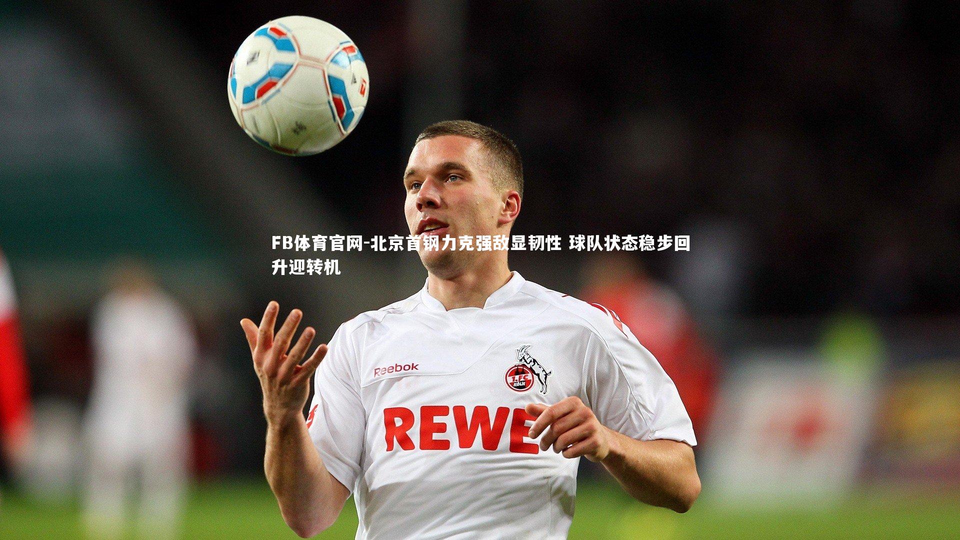 FB体育官网-北京首钢力克强敌显韧性 球队状态稳步回升迎转机-第2张图片-FB体育官网