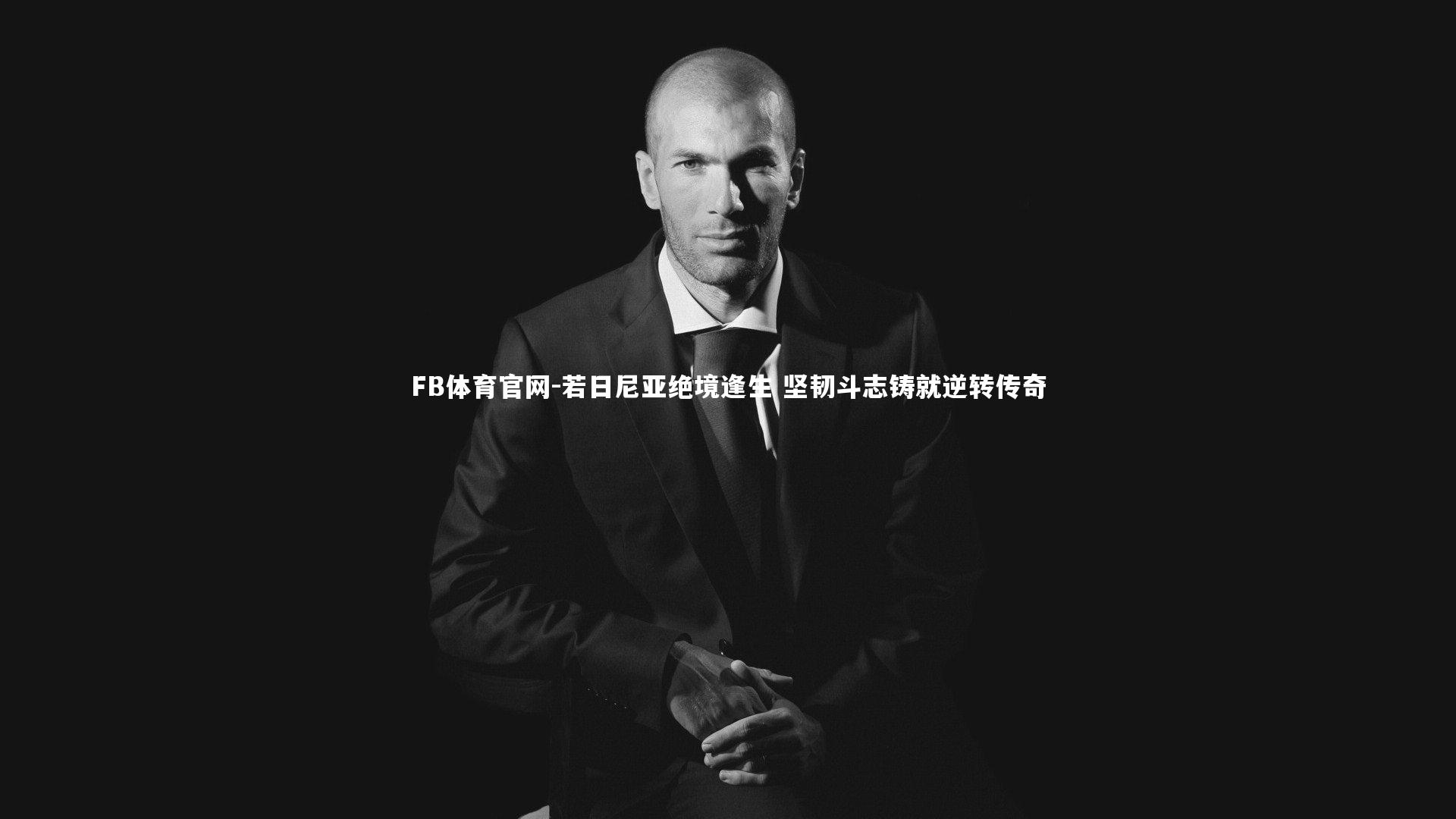 FB体育官网-若日尼亚绝境逢生 坚韧斗志铸就逆转传奇-第1张图片-FB体育官网